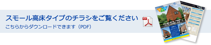 スモール高床タイプのチラシをご覧ください こちらからダウンロードできます（PDF）